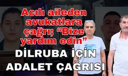 Dilruba için avukatlara seslendiler! Süreci takip edecek avukata ihtiyaç var
