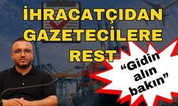 İhracatçıdan gazetecilere rest; “Gidin alın bakın”