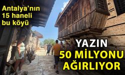 Antalya’nın 15 haneli bu köyü yazın 50 milyonu ağırlıyor