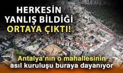 Herkesin yanlış bildiği ortaya çıktı! Antalya’nın o mahallesinin asıl kuruluşu buraya dayanıyor