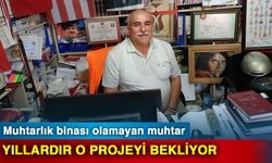 Muhtarlık binası olamayan muhtar yıllardır o projeyi bekliyor