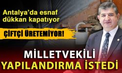 Antalya’da esnaf dükkan kapatıyor, çiftçi üretemiyor! Milletvekili yapılandırma istedi