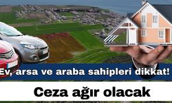 Ev, arsa ve araba sahipleri dikkat! Ceza ağır olacak