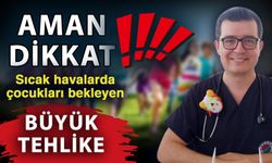 Aman dikkat! Sıcak havalarda çocukları bekleyen büyük tehlike