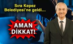Sıra Kepez Belediyesi’ne geldi… Aman dikkat!