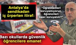 Antalya’da sendikadan iç ürperten itiraf: “Öğretmenleri koruyamıyoruz, öğrencileri nasıl koruyalım?”… Bazı okullarda güvenlik öğrencilere emanet