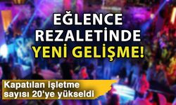 Eğlence rezaletinde yeni gelişme! Kapatılan işletme sayısı 20'ye yükseldi