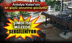 Antalya Kalesi'nin en güçlü savunma gücüydü! Şimdi ise müzede sergileniyor