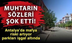 Muhtarın sözleri şok etti! Antalya’da mafya riski artıyor parkları işgal altında