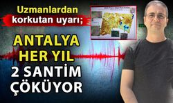 Uzmanlardan korkutan uyarı; Antalya her yıl 2 santim çöküyor