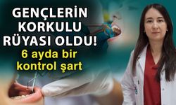 Gençlerin korkulu rüyası oldu! 6 ayda bir kontrol şart