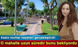 Kadın muhtar hayalleri gerçekleştirdi! O mahalle uzun süredir bunu bekliyordu