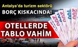Antalya’da turizm sektörü borç kıskacında! Otellerde tablo vahim
