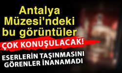 Antalya Müzesi'ndeki bu görüntüler çok konuşulacak! Eserlerin taşınmasını görenler inanamadı