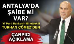 Antalya’da şaibe mi var? İYİ Parti Balıkesir Milletvekili Turhan Çömez’den çarpıcı açıklama