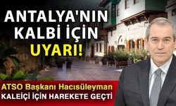 Antalya'nın kalbi için uyarı! ATSO Başkanı Hacısüleyman Kaleiçi için harekete geçti