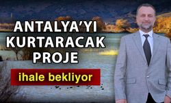 Antalya’yı kurtaracak proje ihale bekliyor