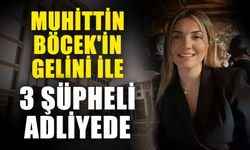 Muhittin Böcek'in gelini ile 3 şüpheli adliyede