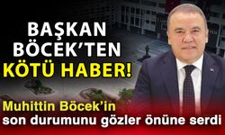 Başkan Böcek’ten kötü haber! Muhittin Böcek’in son durumunu gözler önüne serdi