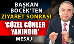Başkan Böcek’ten ziyaret sonrası ‘Güzel günler yakındır’ mesajı