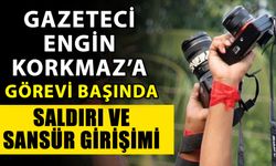 Gazeteci Engin Korkmaz’a görevi başında saldırı ve sansür girişimi