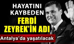 Hayatını kaybeden Ferdi Zeyrek’in adı Antalya’da yaşatılacak
