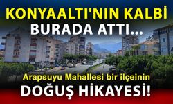 Konyaaltı'nın kalbi burada attı... Arapsuyu Mahallesi bir ilçeinin doğuş hikayesi!