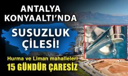 Antalya Konyaaltı’nda susuzluk çilesi! Hurma ve Liman mahalleleri 15 gündür çaresiz