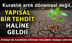 Kuraklık artık dönemsel değil, yapısal bir tehdit haline geldi! Antalya’da kuraklıkla bilimsel mücadele masaya yatırıldı