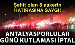 Şehit olan 8 askerin hatırasına saygı! Antalyasporlular Günü kutlaması iptal