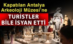 Kapatılan Antalya Arkeoloji Müzesi’ne turistler bile isyan etti