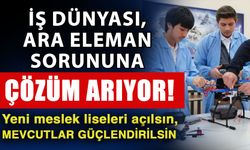 İş dünyası, ara eleman sorununa çözüm arıyor! Yeni meslek liseleri açılsın, mevcutlar güçlendirilsin
