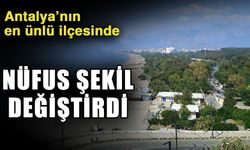 Antalya’nın en ünlü ilçesinde nüfus şekil değiştirdi