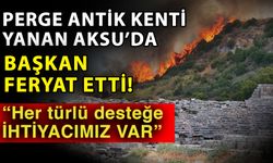 Perge Antik Kenti yanan Aksu’da başkan feryat etti! “Her türlü desteğe ihtiyacımız var”