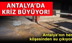 Antalya’da kriz büyüyor! Antalya’nın her köşesinden su çıkıyor
