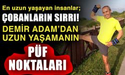En uzun yaşayan insanlar; çobanların sırrı! Demir Adam’dan uzun yaşamanın püf noktaları
