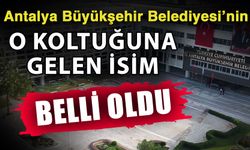 Antalya Büyükşehir Belediyesi’nin o koltuğuna gelen isim belli oldu