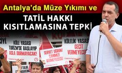 Antalya’da Müze Yıkımı ve tatil hakkı kısıtlamasına tepki