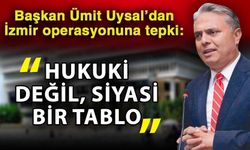 Başkan Ümit Uysal’dan İzmir operasyonuna tepki: “Hukuki değil, siyasi bir tablo”