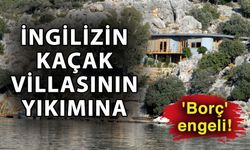 İngilizin kaçak villasının yıkımına 'Borç' engeli!
