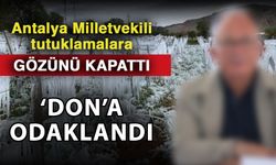 Antalya Milletvekili tutuklamalara gözünü kapattı ‘Don’a odaklandı