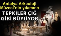 Antalya Arkeoloji Müzesi’nin yıkımına tepkiler çığ gibi büyüyor