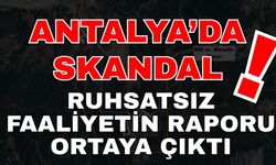 Antalya’da skandal! Ruhsatsız faaliyetin raporu ortaya çıktı
