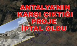 Antalya’nın karşı çıktığı proje iptal oldu