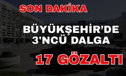 Büyükşehir Belediyesi’nde üçüncü dalga 17 gözaltı