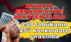 Antalya ekonomisinde ürküten tablo! 250 fabrikanın 25’i konkordato sırasında
