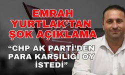 Emrah Yurtlak’tan şok iddia! ‘CHP Ak Parti’den para karşılığı oy istedi’