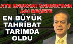 ATB Başkanı Çandır’dan acı reçete! En büyük tahribat tarımda oldu