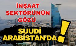İnşaat sektörünün gözü Suudi Arabistan’da! Sektörün gözü, mega projelerin ülkesinde