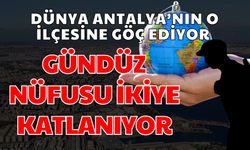 Antalya dünyadan, o ilçe Antalya’dan göç alıyor! Gündüz nüfusu ikiye katlanıyor
